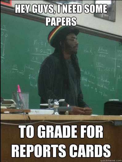 Hey guys, I need some papers to grade for reports cards  Rasta Science Teacher