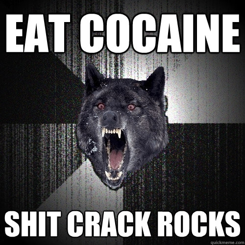 EAT COCAINE shit crack rocks  Insanity Wolf