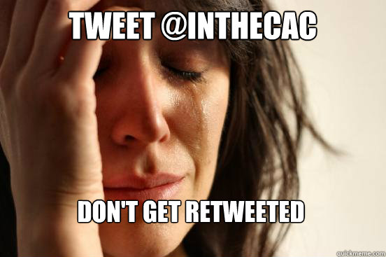 Tweet @inthecac don't get retweeted  First World Problems