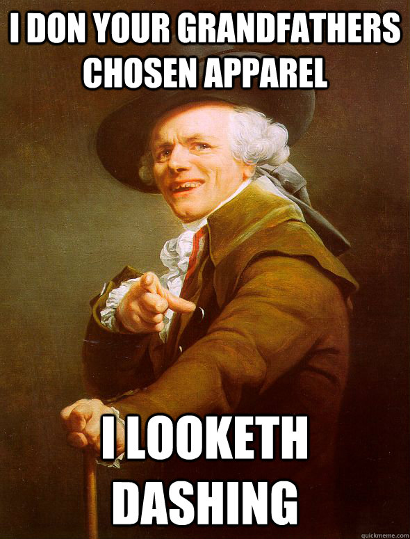 i don your grandfathers chosen apparel i looketh dashing - i don your grandfathers chosen apparel i looketh dashing  Joseph Ducreux