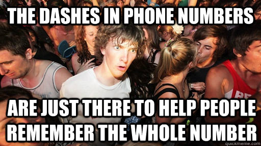 the dashes in phone numbers are just there to help people remember the whole number  Sudden Clarity Clarence