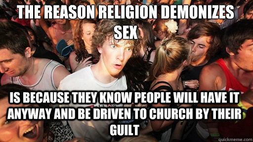 The reason religion demonizes sex is because they know people will have it anyway and be driven to church by their guilt  Sudden Clarity Clarence
