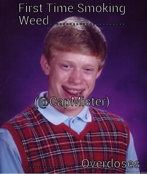 FIRST TIME SMOKING WEED....................... (@CAPMISTER)                                                                                                                                                                                       ...............  OVERDOSES  Bad Luck Brian