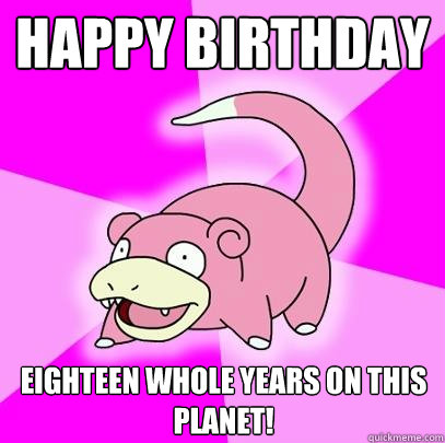 Happy birthday eighteen whole years on this planet!  Slowpoke
