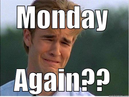 MONDAY AGAIN?? 1990s Problems