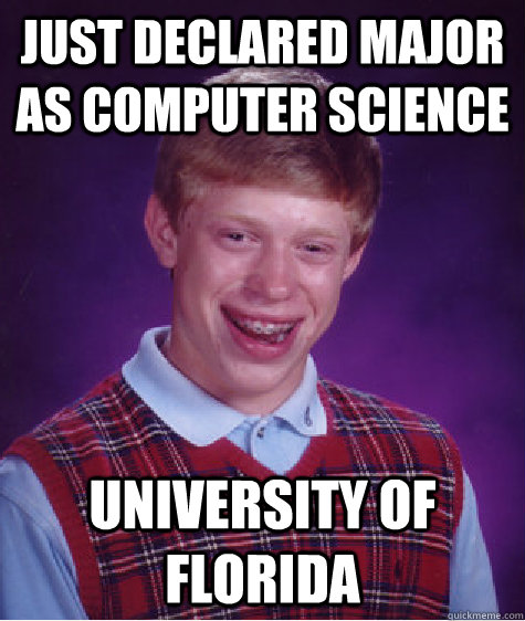 just declared major as computer science university of florida  Bad Luck Brian