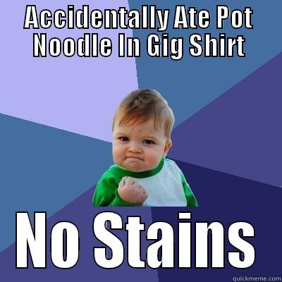 ACCIDENTALLY ATE POT NOODLE IN GIG SHIRT NO STAINS Success Kid