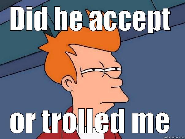 DID HE ACCEPT OR TROLLED ME Futurama Fry