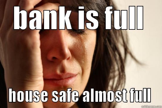 BANK IS FULL HOUSE SAFE ALMOST FULL First World Problems