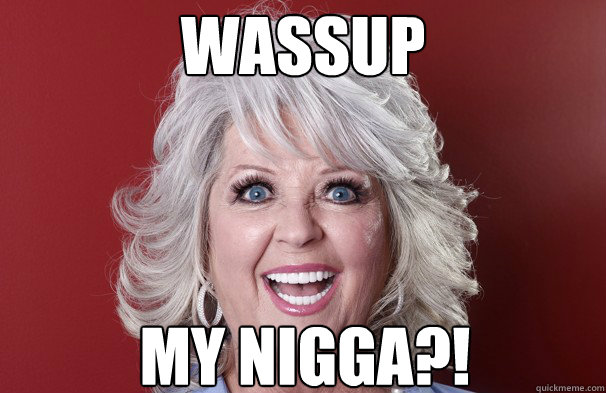 Wassup my nigga?! - Wassup my nigga?!  Crazy Paula Deen