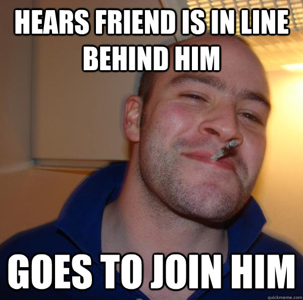 hears friend is in line behind him goes to join him - hears friend is in line behind him goes to join him  Misc