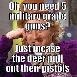 OH, YOU NEED 5 MILITARY GRADE GUNS? JUST INCASE THE DEER PULL OUT THEIR PISTOLS Condescending Wonka