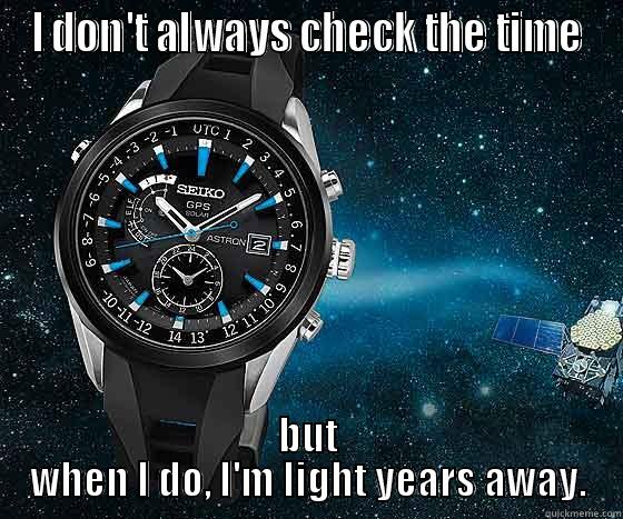 I DON'T ALWAYS CHECK THE TIME BUT WHEN I DO, I'M LIGHT YEARS AWAY. Misc