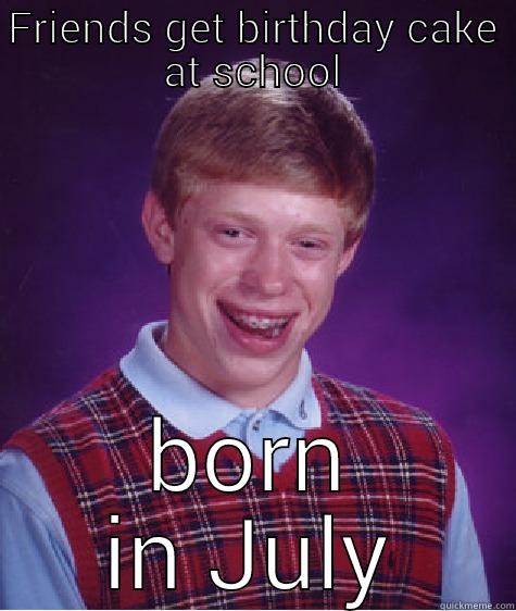 FRIENDS GET BIRTHDAY CAKE AT SCHOOL BORN IN JULY Bad Luck Brian