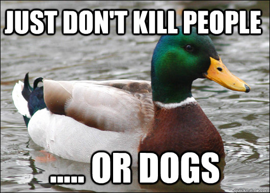 Just Don't Kill people ..... or dogs  Actual Advice Mallard
