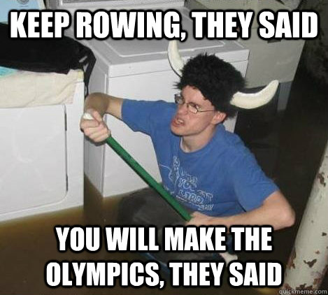 Keep rowing, they said you will make the Olympics, they said  They said