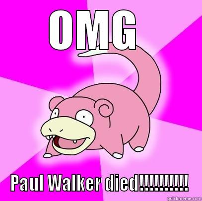 OMG  PAUL WALKER DIED!!!!!!!!!! Slowpoke