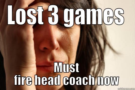 LOST 3 GAMES MUST FIRE HEAD COACH NOW First World Problems