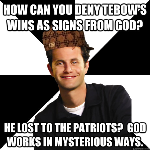 How can you deny Tebow's wins as signs from God? He lost to the Patriots?  God works in mysterious ways.  Scumbag Christian
