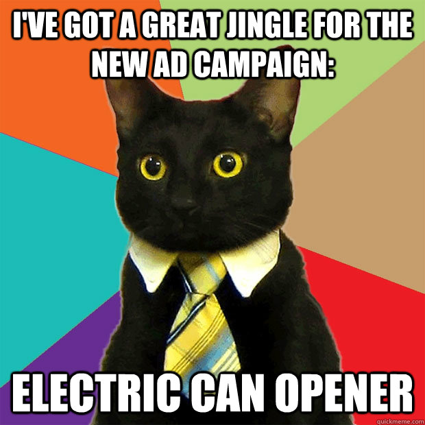 I've got a great jingle for the new ad campaign: Electric Can Opener  Business Cat