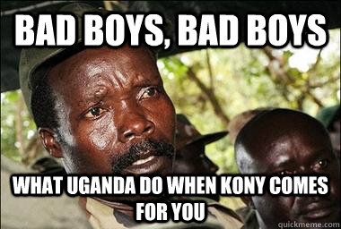 bad boys, bad boys what uganda do when kony comes for you  Scumbag Kony