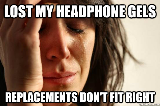 Lost my headphone Gels  Replacements don't fit right   First World Problems