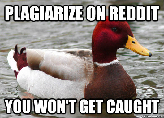 Plagiarize on reddit you won't get caught - Plagiarize on reddit you won't get caught  Malicious Advice Mallard