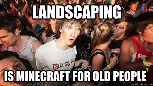 Landscaping is minecraft for old people  Sudden Clarity Clarence