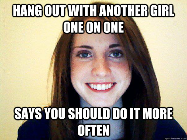 HANG OUT WITH ANOTHER GIRL ONE ON ONE SAYS YOU SHOULD DO IT MORE OFTEN - HANG OUT WITH ANOTHER GIRL ONE ON ONE SAYS YOU SHOULD DO IT MORE OFTEN  Not Attached Girlfriend