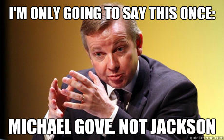 I'm only going to say this once: Michael Gove. not jackson  