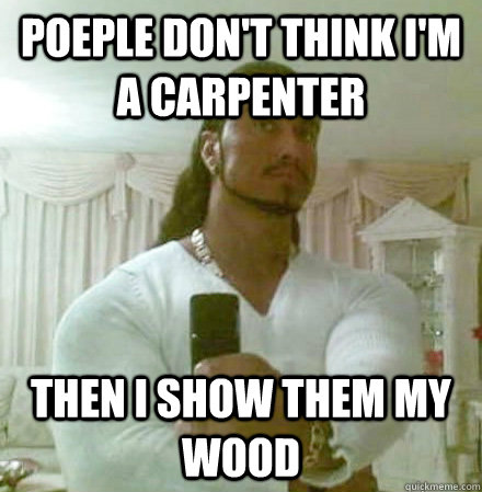 Poeple don't think I'm a carpenter then i show them my wood - Poeple don't think I'm a carpenter then i show them my wood  Guido Jesus