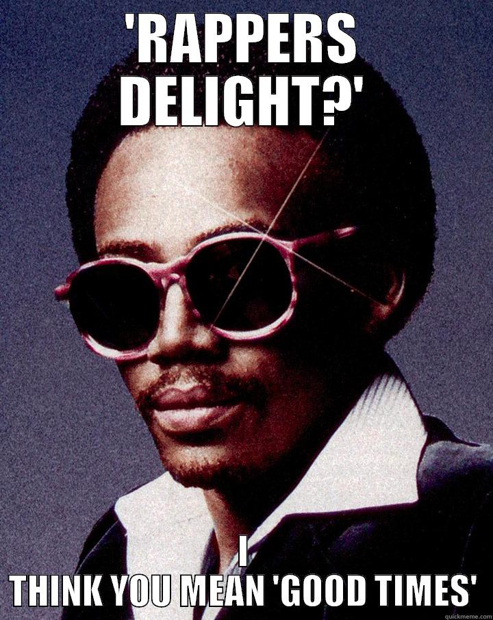'RAPPERS DELIGHT?' I THINK YOU MEAN 'GOOD TIMES' Misc