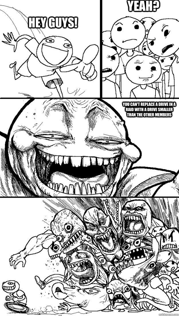 Hey guys! Yeah? You can't replace a drive in a RAID with a drive smaller than the other members  Troll Bait