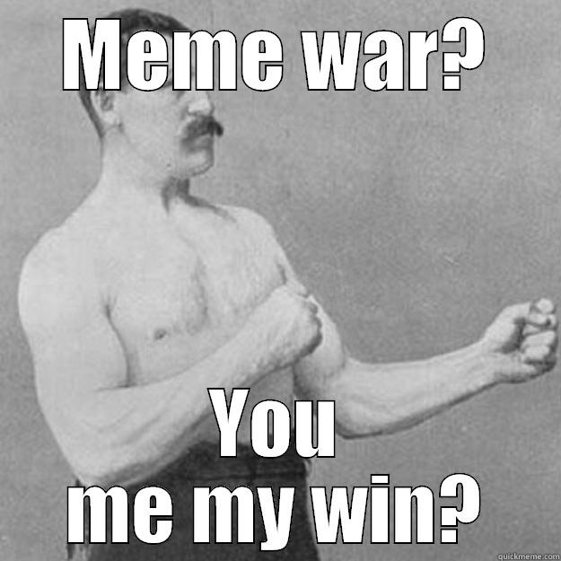 MEME WAR? YOU ME MY WIN? overly manly man