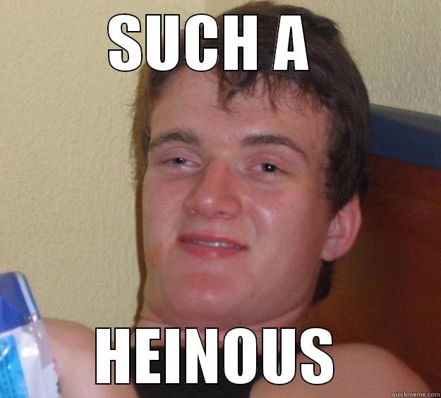 SUCH A  HEINOUS 10 Guy
