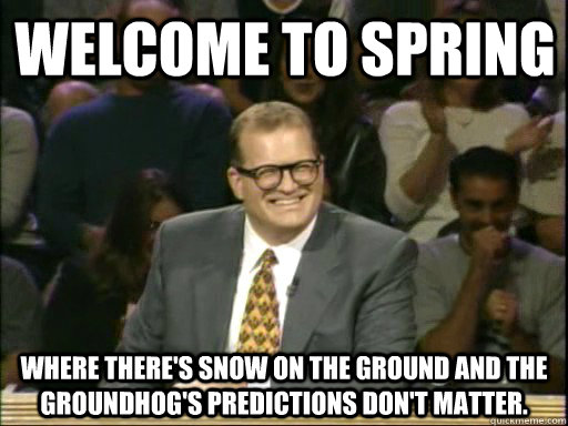 Welcome to Spring Where there's snow on the ground and the groundhog's predictions don't matter.  DrewCareyAP