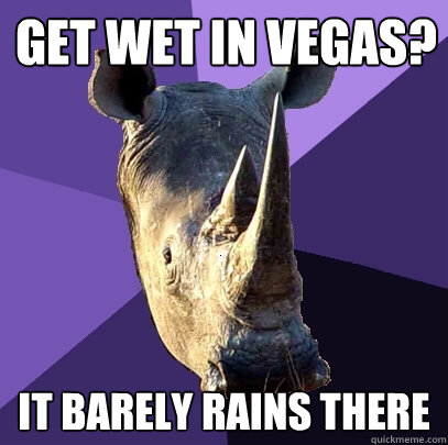 Get wet in vegas? It barely rains there  Sexually Oblivious Rhino