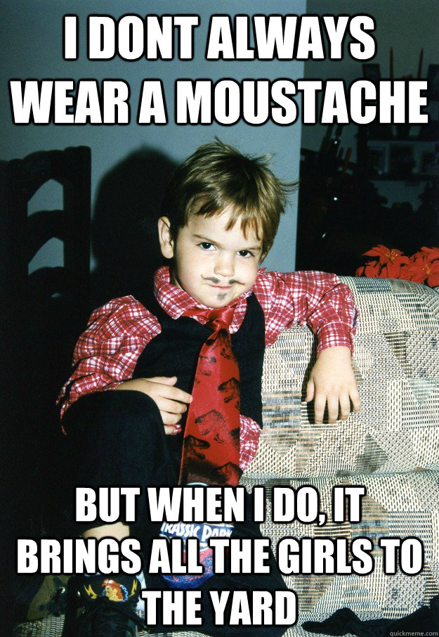 I dont always wear a moustache But when I do, it brings all the girls to the yard  Most Interesting Kid in the World