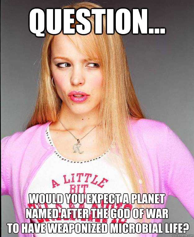 Question... would you expect a planet 
named after the god of war
 to have weaponized microbial life? - Question... would you expect a planet 
named after the god of war
 to have weaponized microbial life?  Rachel McAdams Meme