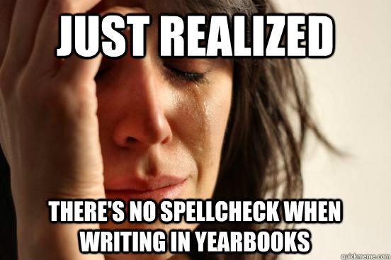 Just realized There's no spellcheck when writing in yearbooks  First World Problems