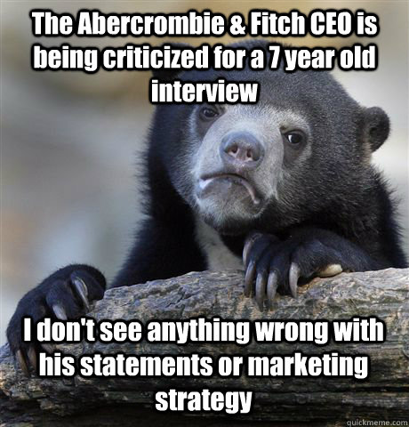 The Abercrombie & Fitch CEO is being criticized for a 7 year old interview I don't see anything wrong with his statements or marketing strategy  Confession Bear