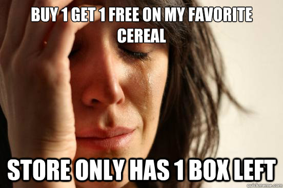 Buy 1 get 1 free on my favorite cereal Store only has 1 box left  First World Problems