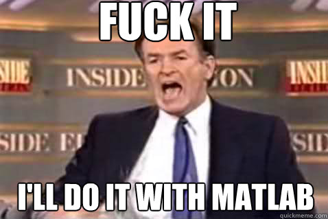 fuck it I'll do it with matlab  Fuck It Bill OReilly