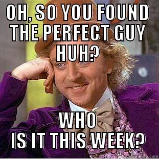 OH, SO YOU FOUND THE PERFECT GUY HUH? WHO IS IT THIS WEEK? Condescending Wonka