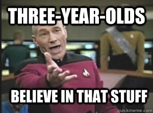 three-year-olds believe in that stuff  Annoyed Picard