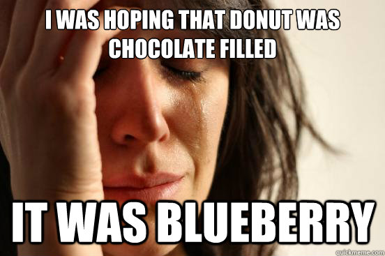 i was hoping that donut was chocolate filled it was blueberry  First World Problems