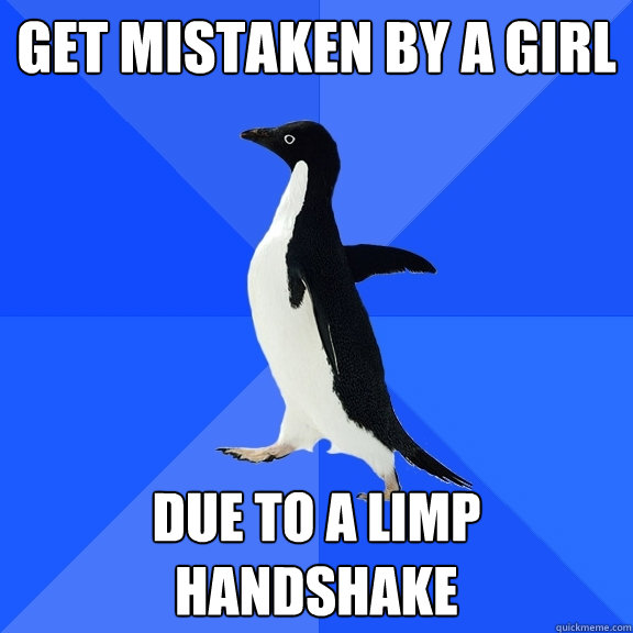 get mistaken by a girl due to a limp handshake  Socially Awkward Penguin