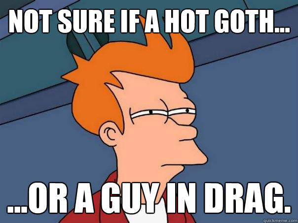 Not sure if a hot goth... ...or a guy in drag.  Futurama Fry