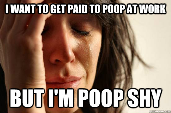 I want to get paid to poop at work But I'm poop shy  First World Problems