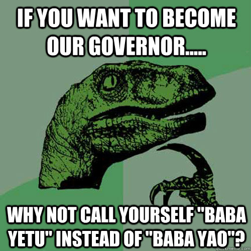if you want to become our governor..... why not call yourself 